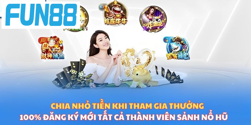 Chia nhỏ tiền khi tham gia thưởng 100% đăng ký mới tất cả thành viên sảnh nổ hũ