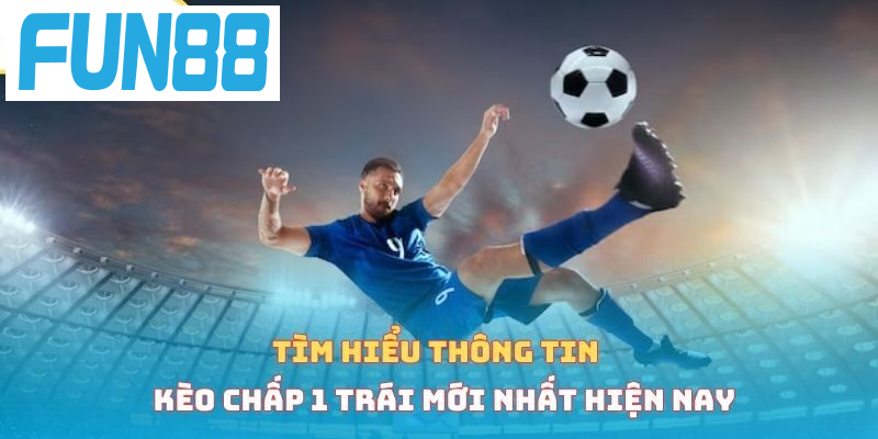 Tìm hiểu thông tin kèo chấp 1 trái mới nhất hiện nay