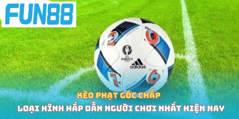 Kèo phạt góc chấp loại hình hấp dẫn người chơi nhất hiện nay