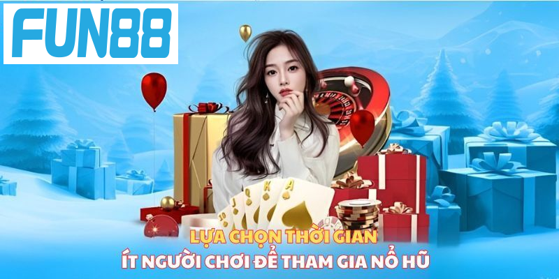 Lựa chọn thời gian ít người chơi để tham gia nổ hũ