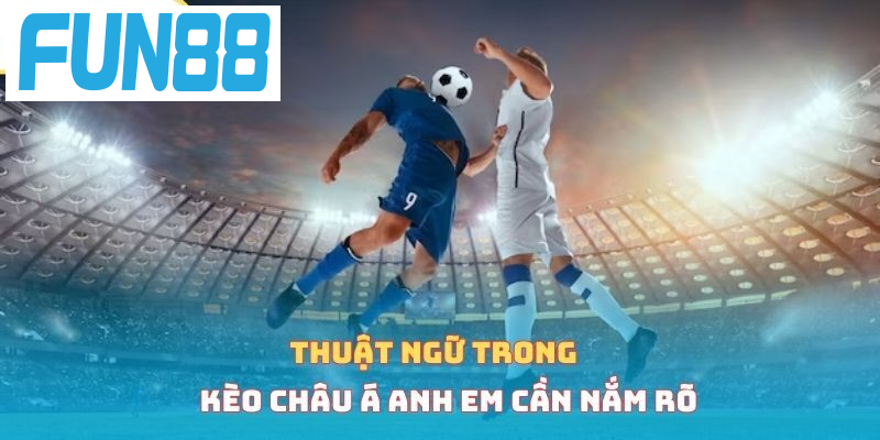 Thuật ngữ trong kèo châu Á anh em cần nắm rõ